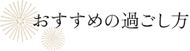 おすすめの過ごし方