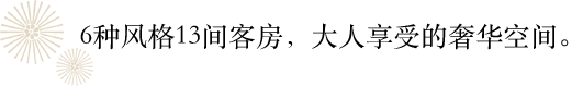 6种风格13间客房，大人享受的奢华空间。