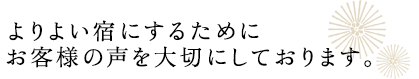 よりよい宿にするために お客様の声を大切にしております。